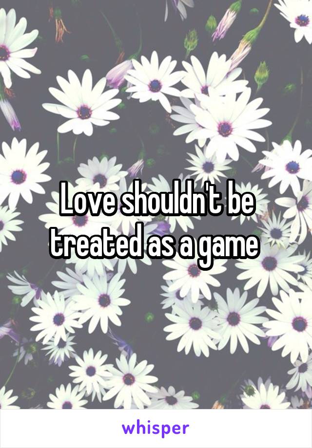 Love shouldn't be treated as a game 