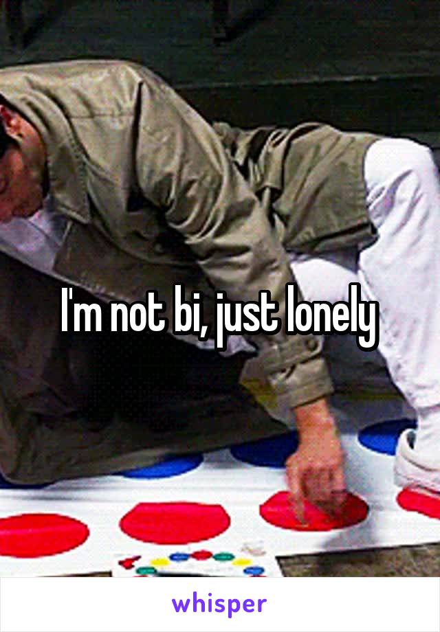 I'm not bi, just lonely 