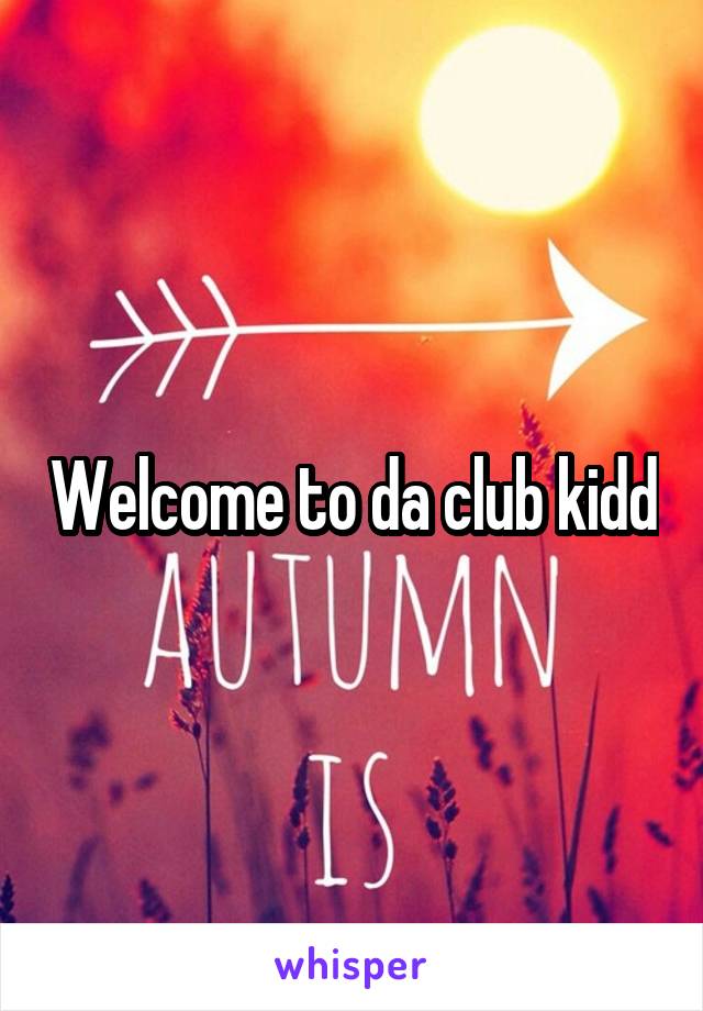 Welcome to da club kidd