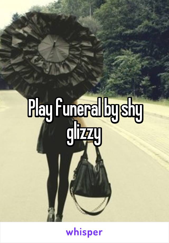 Play funeral by shy glizzy 