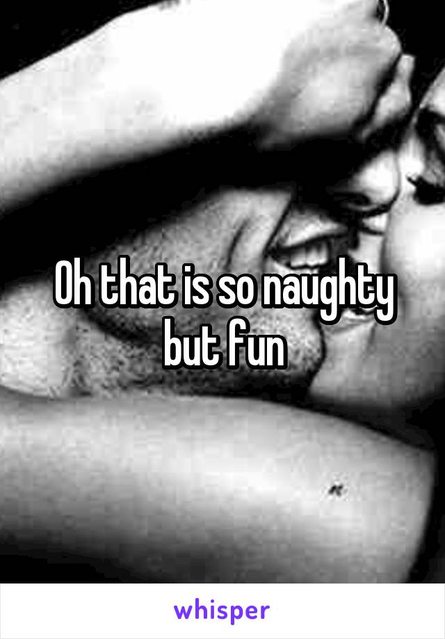 Oh that is so naughty but fun