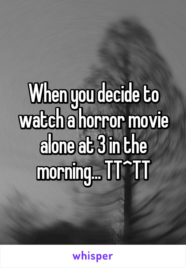 When you decide to watch a horror movie alone at 3 in the morning... TT^TT