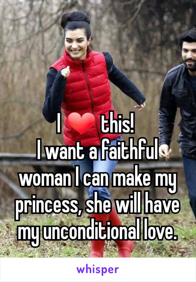 I ❤ this! 
I want a faithful woman I can make my princess, she will have my unconditional love.