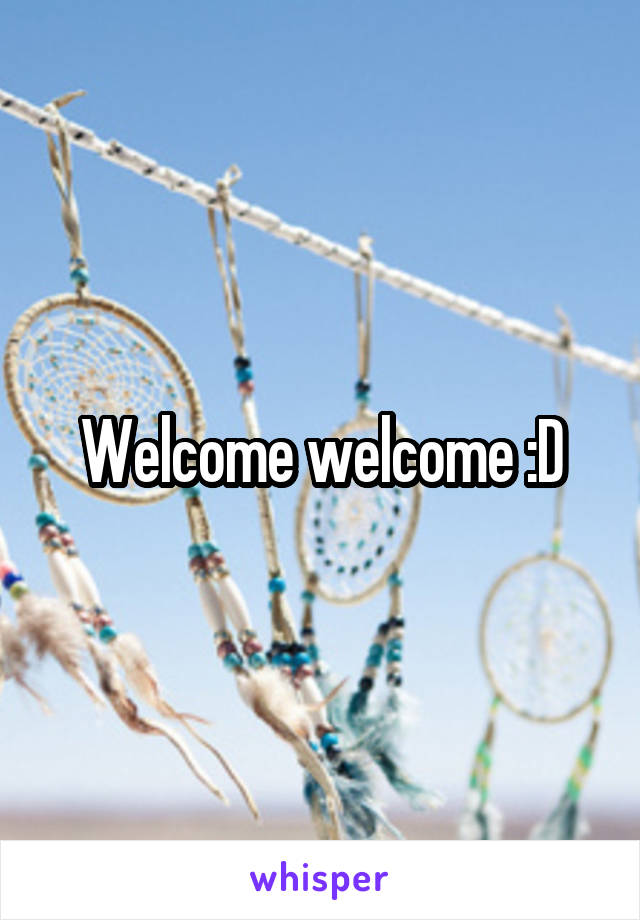 Welcome welcome :D