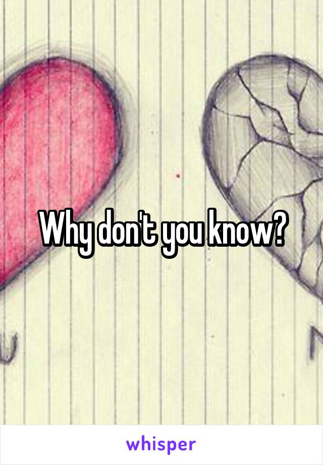 Why don't you know?