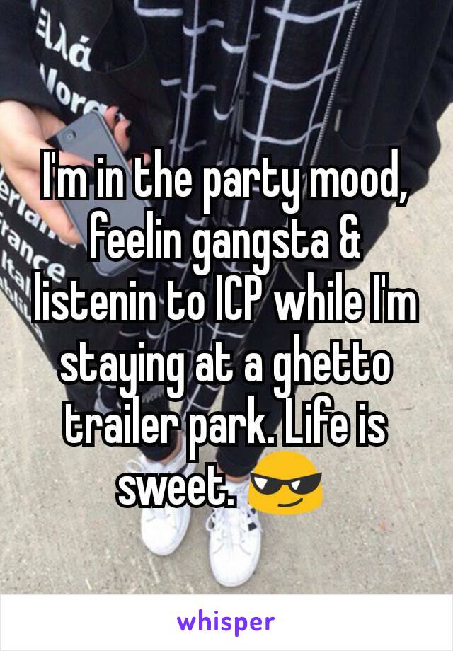 I'm in the party mood, feelin gangsta & listenin to ICP while I'm staying at a ghetto trailer park. Life is sweet. 😎 