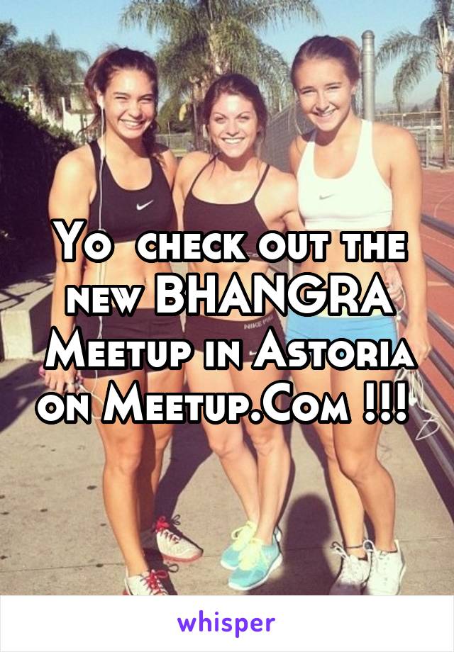 Yo  check out the new BHANGRA Meetup in Astoria on Meetup.Com !!! 