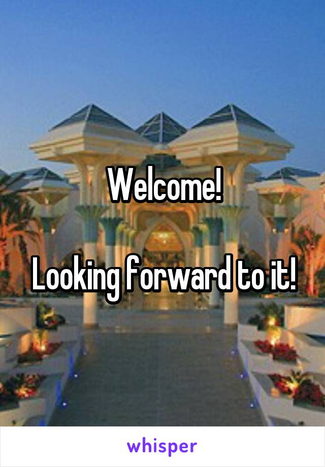 Welcome!

Looking forward to it!