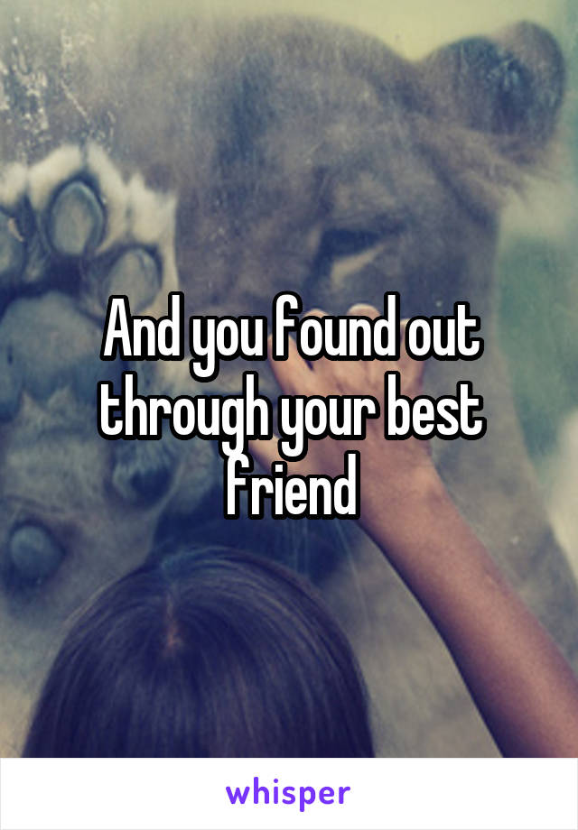 And you found out through your best friend