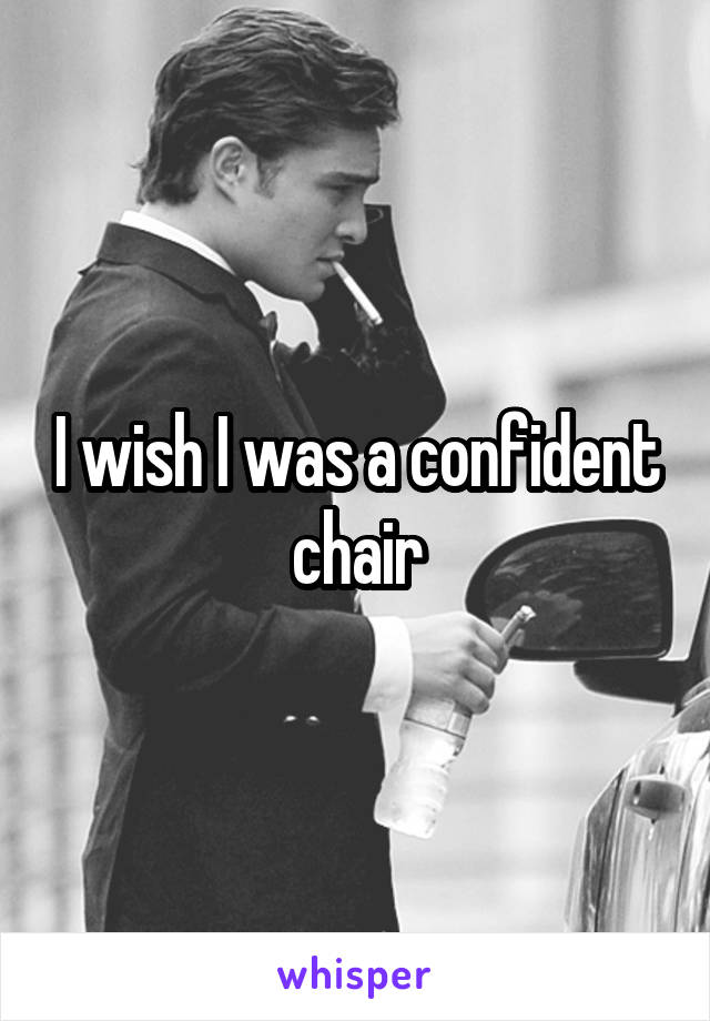 I wish I was a confident chair