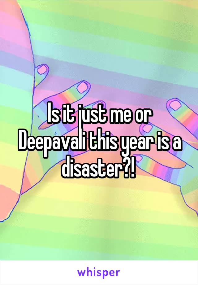 Is it just me or Deepavali this year is a disaster?! 