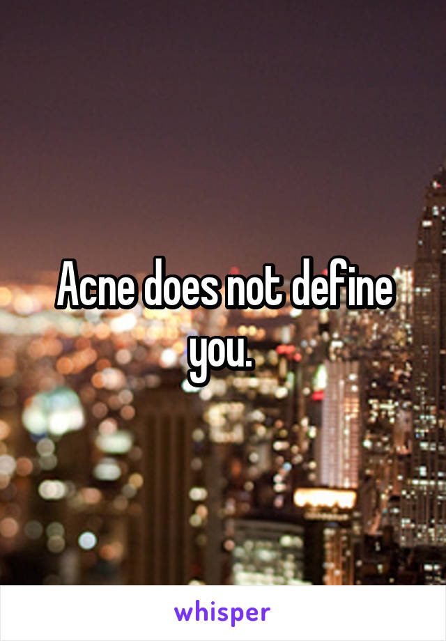 Acne does not define you. 
