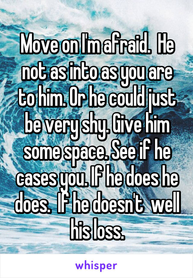 Move on I'm afraid.  He not as into as you are to him. Or he could just be very shy. Give him some space. See if he cases you. If he does he does.  If he doesn't  well his loss.