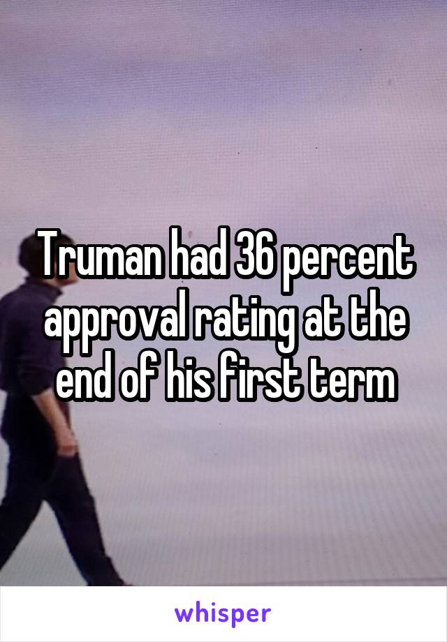 Truman had 36 percent approval rating at the end of his first term