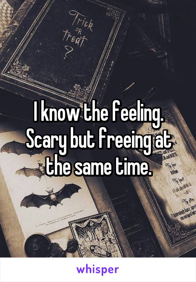 I know the feeling. Scary but freeing at the same time.