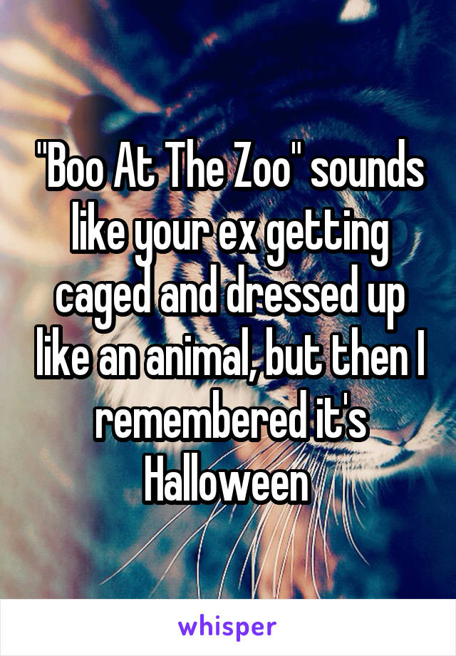 "Boo At The Zoo" sounds like your ex getting caged and dressed up like an animal, but then I remembered it's Halloween 