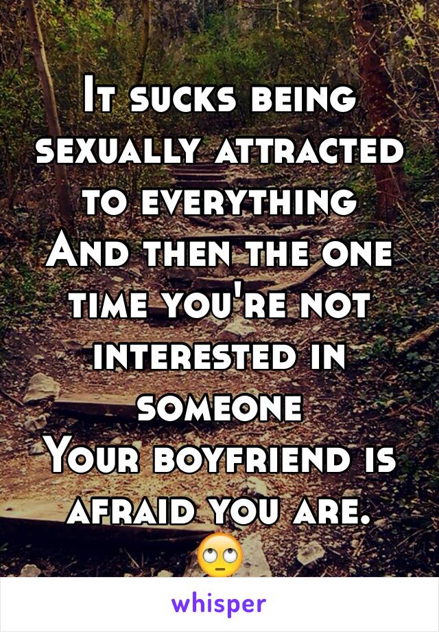 It sucks being sexually attracted to everything
And then the one time you're not interested in someone
Your boyfriend is afraid you are.
🙄