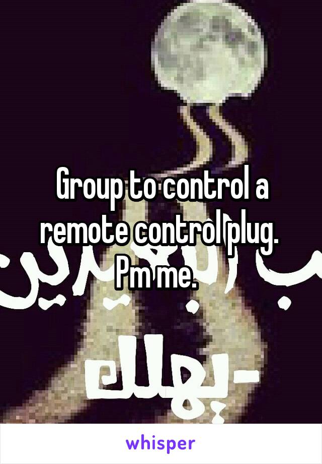 Group to control a remote control plug.  Pm me.  