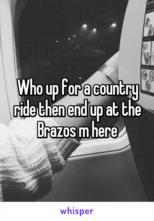 Who up for a country ride then end up at the Brazos m here