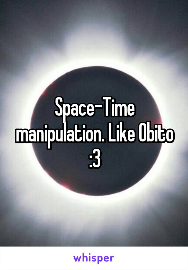Space-Time manipulation. Like Obito :3