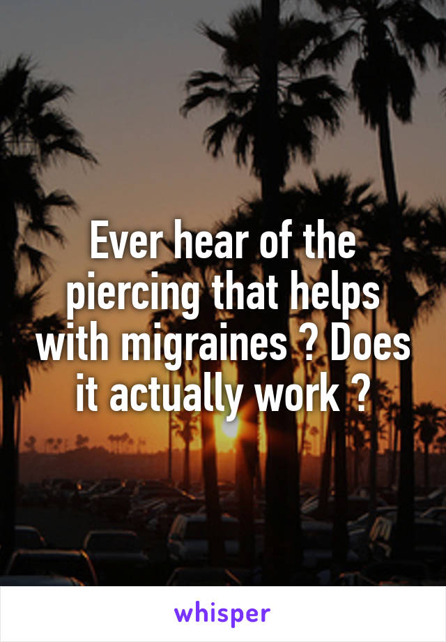 Ever hear of the piercing that helps with migraines ? Does it actually work ?