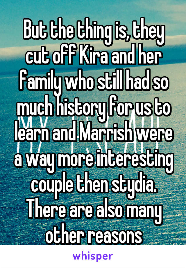 But the thing is, they cut off Kira and her family who still had so much history for us to learn and Marrish were a way more interesting couple then stydia. There are also many other reasons