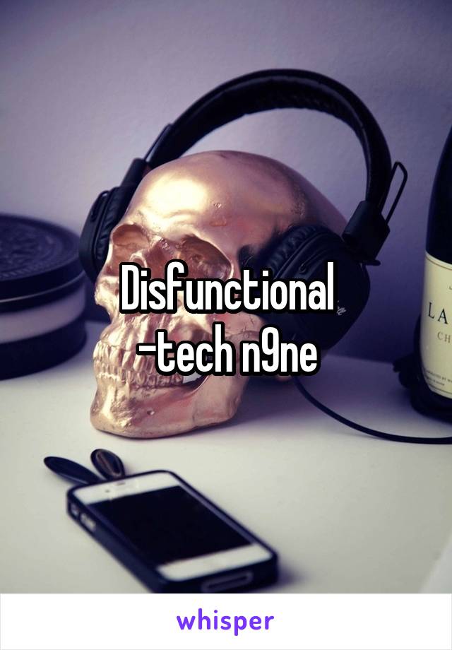 Disfunctional
-tech n9ne