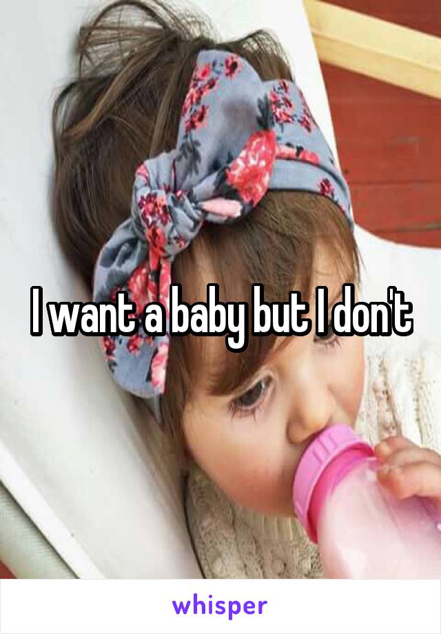 I want a baby but I don't