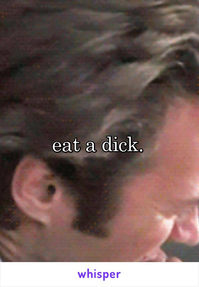 eat a dick. 