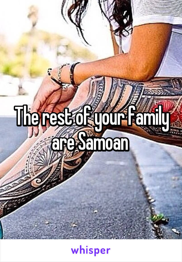 The rest of your family are Samoan 