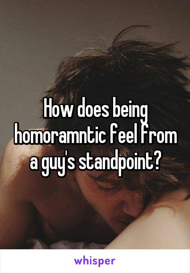 How does being homoramntic feel from a guy's standpoint?