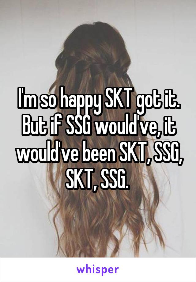 I'm so happy SKT got it. But if SSG would've, it would've been SKT, SSG, SKT, SSG. 
