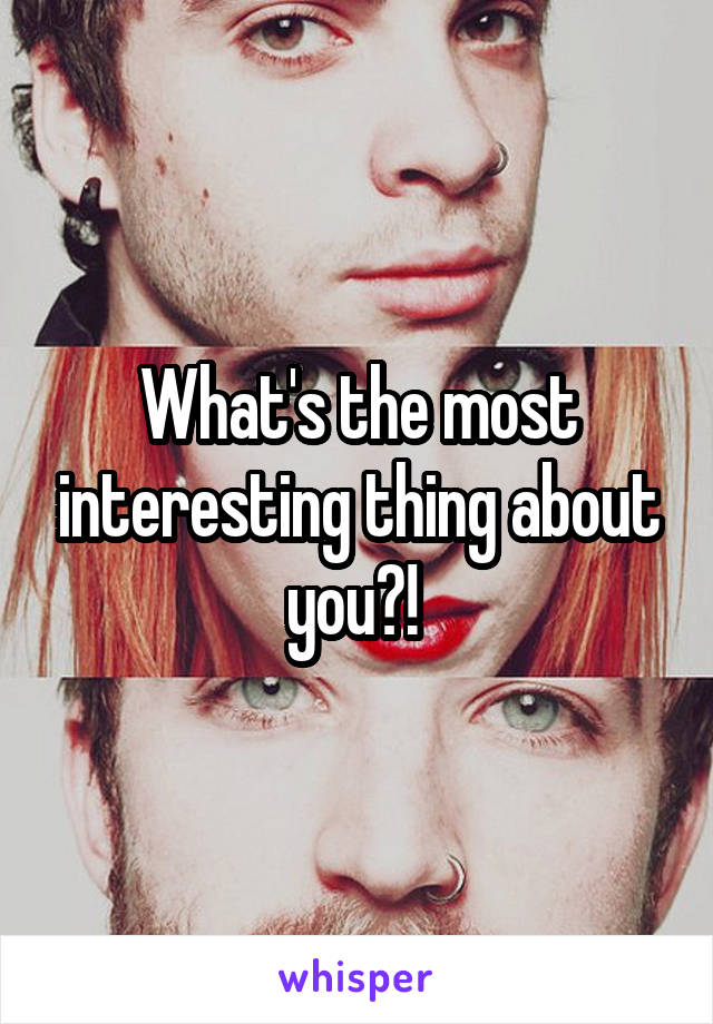 What's the most interesting thing about you?! 