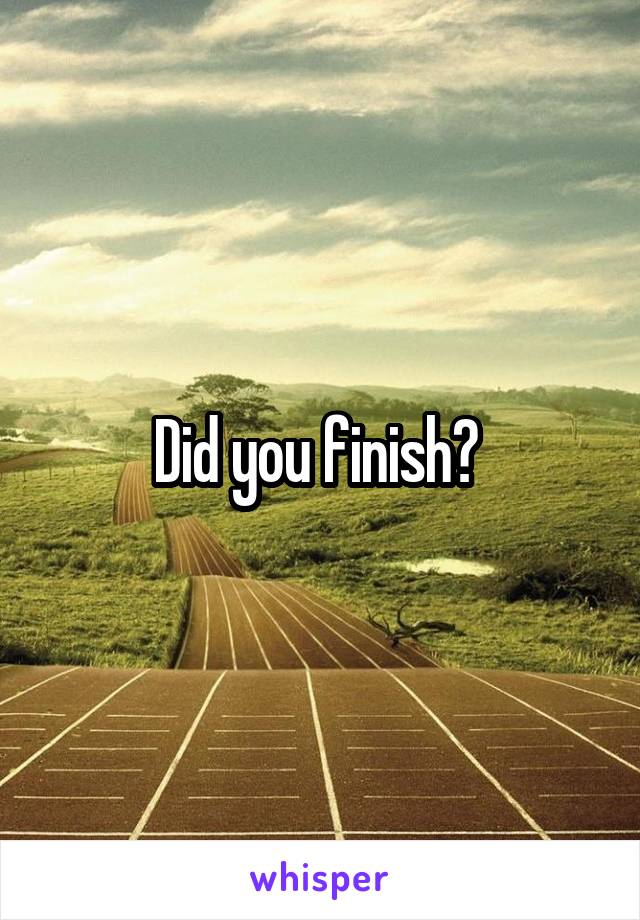 Did you finish? 