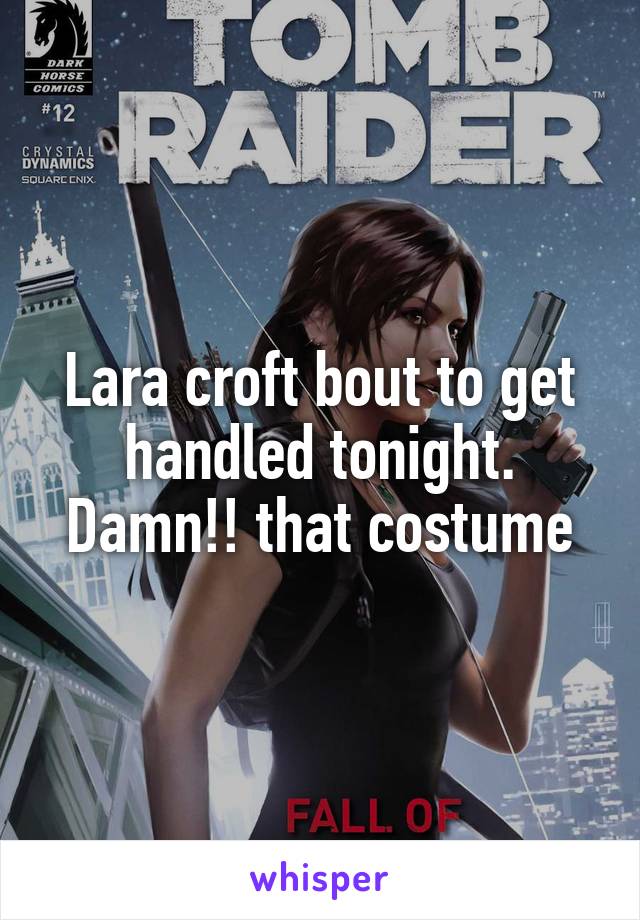 Lara croft bout to get handled tonight. Damn!! that costume