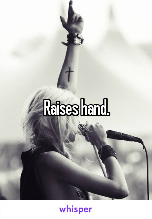 Raises hand.