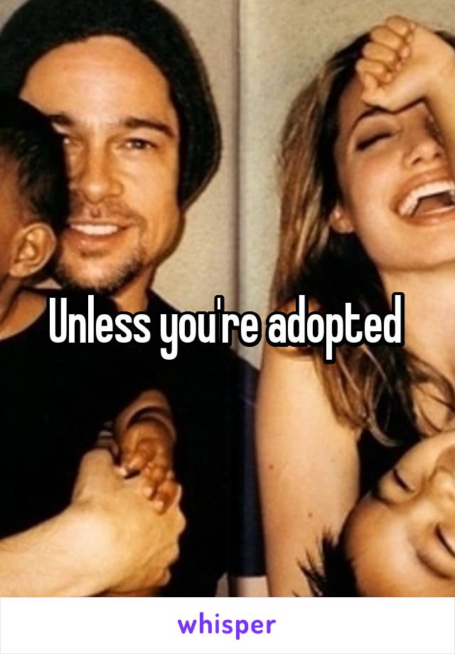 Unless you're adopted 