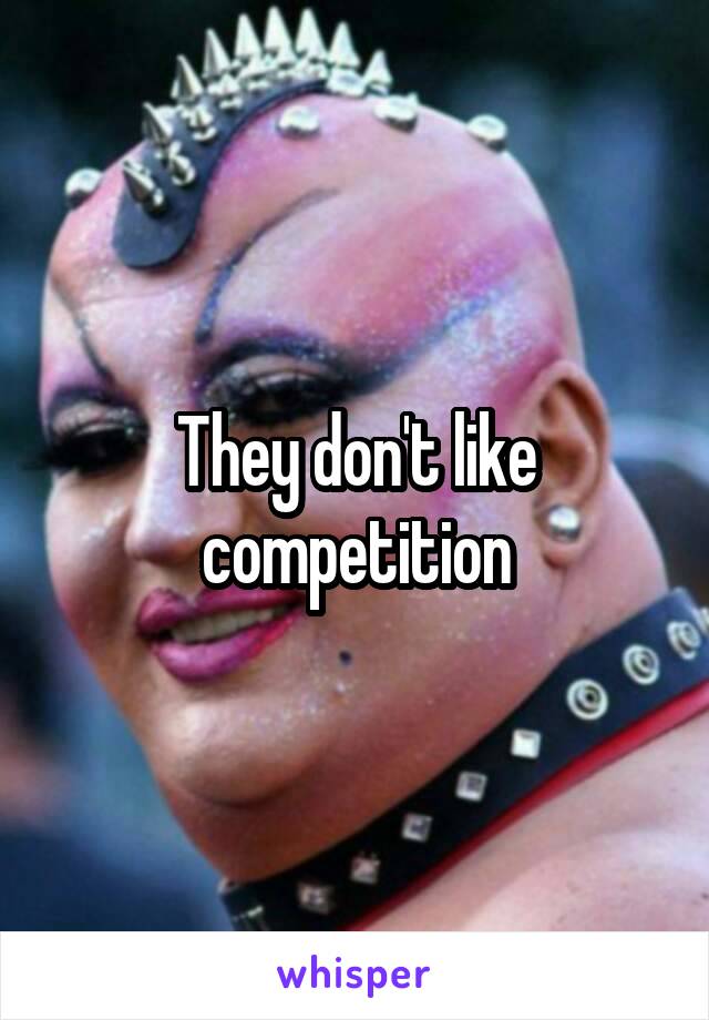 They don't like competition
