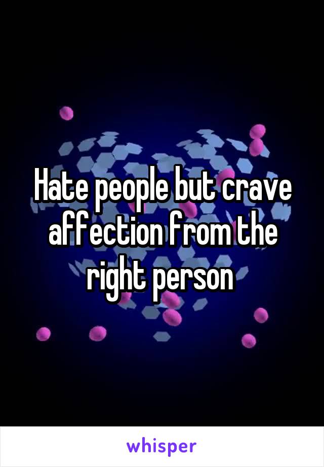 Hate people but crave affection from the right person 