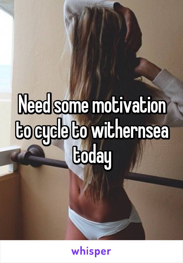 Need some motivation to cycle to withernsea today