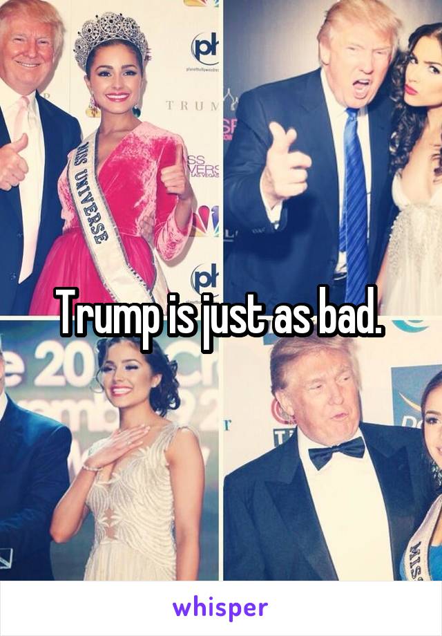 Trump is just as bad. 