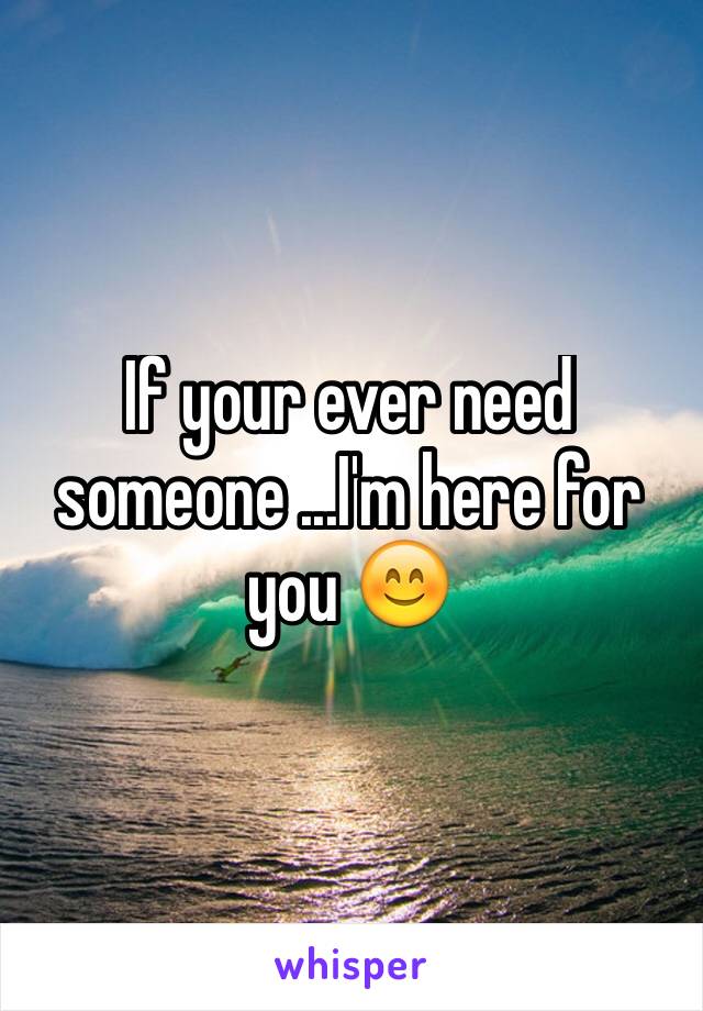 If your ever need someone ...I'm here for you 😊