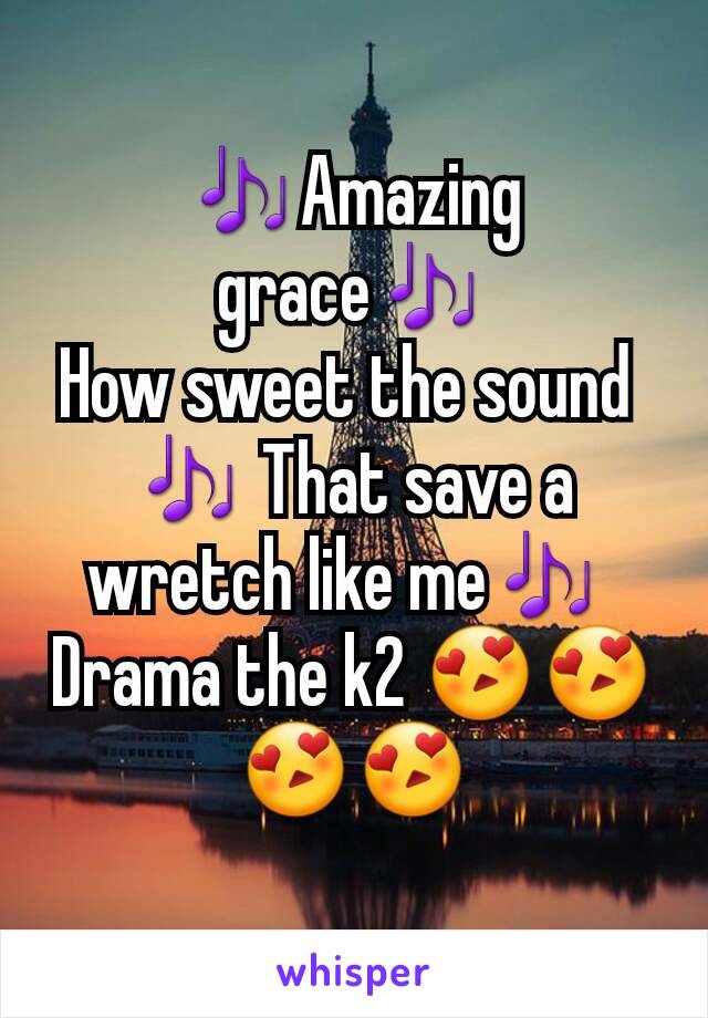 🎶Amazing grace🎶
How sweet the sound 
🎶 That save a wretch like me🎶 
Drama the k2 😍😍😍😍
