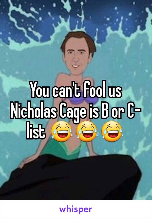 You can't fool us Nicholas Cage is B or C-list 😂😂😂