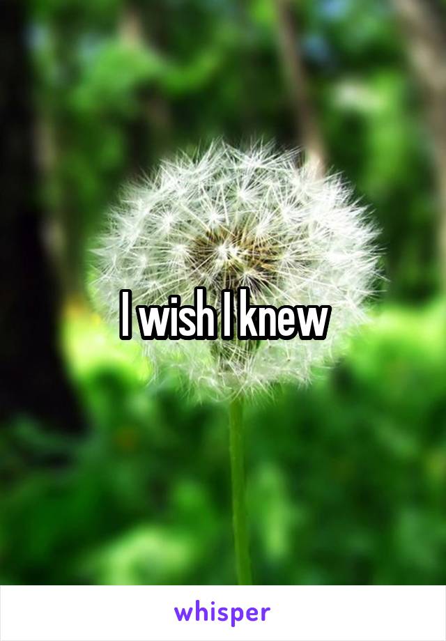 I wish I knew
