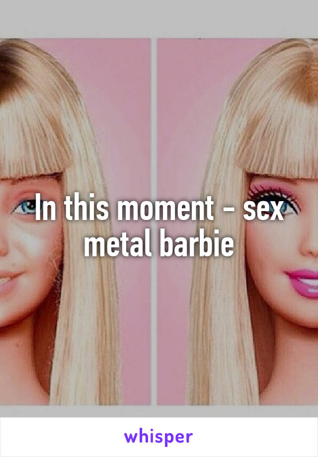 In this moment - sex metal barbie