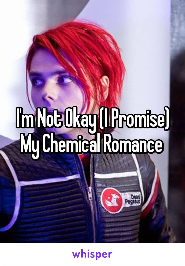 I'm Not Okay (I Promise)
My Chemical Romance 