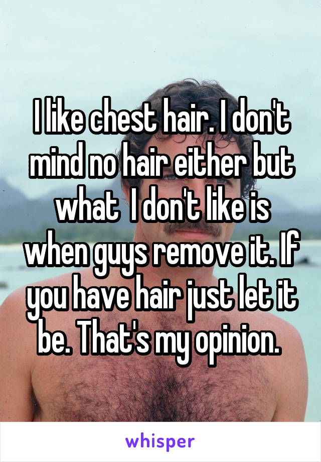 I like chest hair. I don't mind no hair either but what  I don't like is when guys remove it. If you have hair just let it be. That's my opinion. 