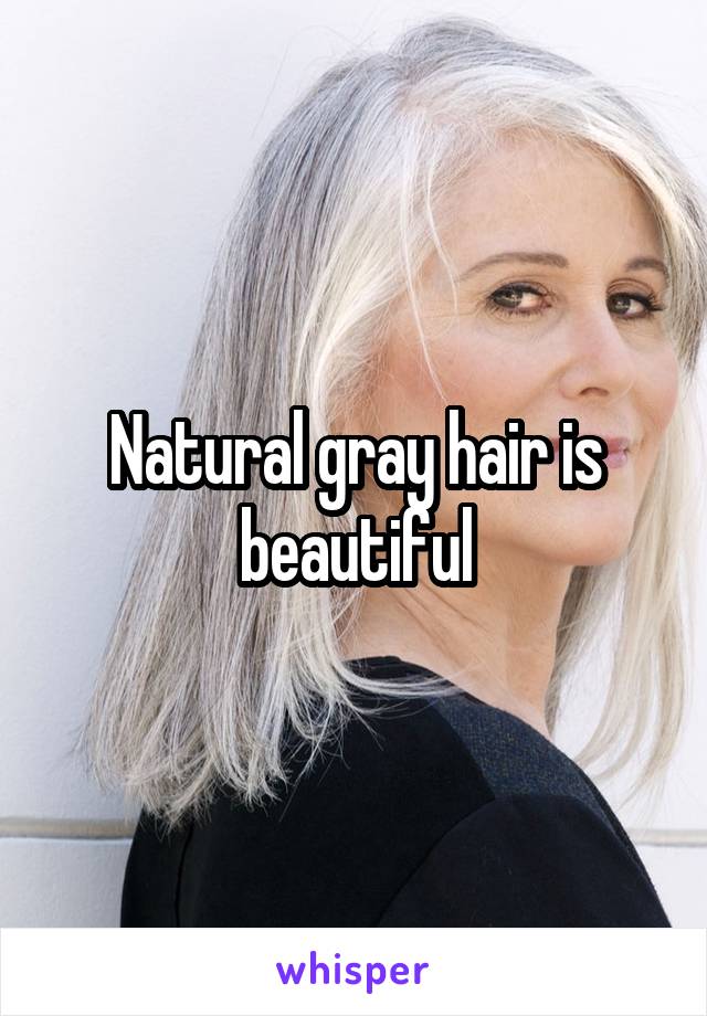 Natural gray hair is beautiful