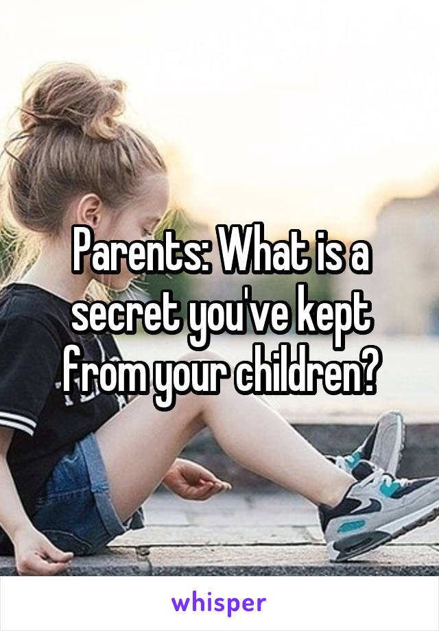 Parents: What is a secret you've kept from your children?